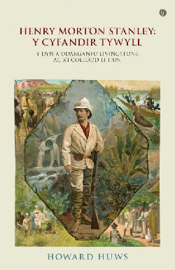 A picture of 'Henry Morton Stanley - Y Cyfandir Tywyll - Y Cymro a Ddarganfu Livingstone' 
                              by Howard Huws